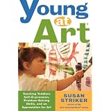 Young at Art: Teaching Toddlers Self-Expression, Problem-Solving Skills, and an Appreciation for Art ~ Susan Striker
