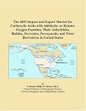 The 2007 Import and Export Market for Carboxylic Acids with Aldehyde- or Ketone-Oxygen Function, Their Anhydrides, Halides, Peroxides, Peroxyacids, and Their Derivatives in United States