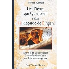 Les Pierres qui gu�rissent selon Hildegarde de Bingen : Manuel de lapidoth�rapie, nouvelles d�couvertes sur d'anciennes sagesses