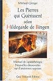 Les Pierres qui gu�rissent selon Hildegarde de Bingen : Manuel de lapidoth�rapie, nouvelles d�couvertes sur d'anciennes sagesses