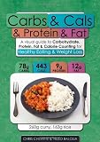 Carbs & Cals & Protein & Fat: A Visual Guide to Carbohydrate, Protein, Fat & Calorie Counting for Healthy Eating & Weight Loss