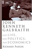 John Kenneth Galbraith: His Life, His Politics, His Economics