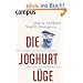 Die Joghurt-L�ge: Die unappetitlichen Gesch�fte der Lebensmittelindustrie