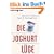 Die Joghurt-L�ge: Die unappetitlichen Gesch�fte der Lebensmittelindustrie