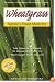 Wheatgrass Nature's Finest Medicine: The Complete Guide to Using Grasses to Revitalize Your Health
