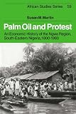 Palm Oil and Protest: An Economic History of the Ngwa Region, South-Eastern Nigeria, 1800-1980 (African Studies)