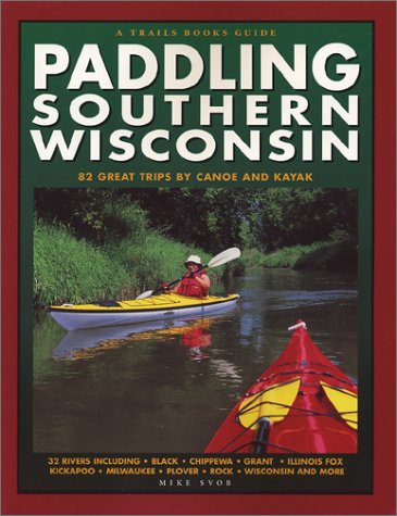 Paddling Southern Wisconsin : 82 Great Trips By Canoe & Kayak (Trails Books Guide)