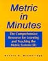 Metric in Minutes: The Comprehensive Resource for Learning and Teaching the Metric System (SI)