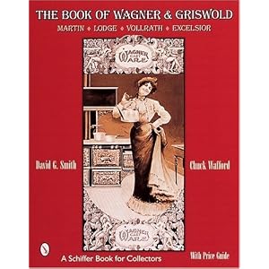 The Book of Wagner and Griswold: Martin, Lodge, Vollrath, Excelsior (Schiffer Book for... by David G. Smith and Charles Wafford
