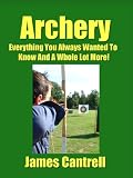 Archery - Everything You Always Wanted To Know And A Whole Lot More!