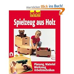 selbst ist der Mann. Spielzeug aus Holz. Planung, Material, Werkzeug, Arbeitstechniken