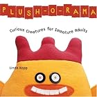 Plush-o-Rama: Curious Creatures for Immature Adults by  Linda Kopp