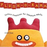 Plush-O-Rama: Curious Creatures for Immature Adults ~ Linda Kopp