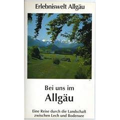 Erlebniswelt Allg�u: Bei uns im Allg�u - Eine Reise durch die Landschaft zwischen Lech und Bodensee