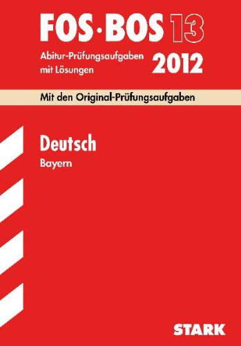 Stark Verlagsgesellschaft mbH & Co. KG Abitur-Pr&uuml;fungsaufgaben mit L&ouml;sungen  Berufsoberschule Bayern: Deutsch FOS/BOS 13; Mit den Original-Pr&uuml;fung ...