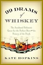 99 Drams of Whiskey: The Accidental Hedonist's Quest for the Perfect Shot and the History of the Drink