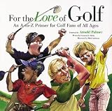For the Love of Golf: An A-to-Z Primer for Golf Fans of All Ages by Frederick C. Klein Illustrations by Mark Anderson Foreword by Arnold Palmer
