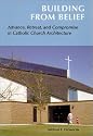 Building from Belief: Advance, Retreat, and Compromise in the Remaking of Catholic Church Architecture