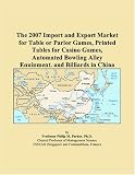 The 2007 Import and Export Market for Table or Parlor Games, Printed Tables for Casino Games, Automated Bowling Alley Equipment, and Billiards in China