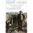 Roosevelt the Explorer: T.R.'s Amazing Adventures as a Naturalist, Conservationist, and Explorer