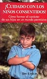 Cuidado Con Los Ninos Consentidos: Como Formar El Caracter De Sus Hijos En UN Mundo Permisivo
