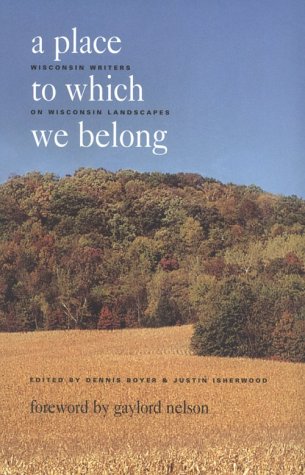 a place to which we belong wisconsin writers on wisconsin landscapes