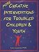 More Creative Interventions for Troubled Children & Youth