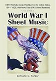 World War I Sheet Music: 9,670 Patriotic Songs Published in the United States, 1914û1920, With More Than 600 Covers Illustrated