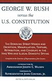 George W. Bush Versus the U.S. Constitution: The Downing Street Memos and Deception, Manipulation, Torture, Retribution, Coverups in the Iraq War and Illegal Domestic Spying