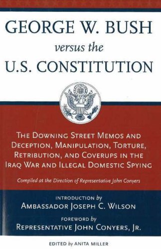 George W. Bush Versus the U.S. Constitution: The Downing Street Memos and Deception, Manipulation, Torture, Retribution, Coverups in the Iraq War and Illegal Domestic Spying