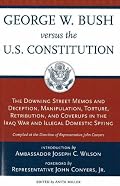 George W. Bush Versus the U.S. Constitution: The Downing Street Memos and Deception, Manipulation, Torture, Retribution, Coverups in the Iraq War and Illegal Domestic Spying