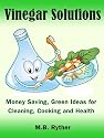Vinegar Solutions: Money Saving, Green Ideas for Cleaning, Cooking and Health