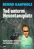 Tod unterm Hexentanzplatz: Spektakul�re Kriminalf�lle aus Sachsen-Anhalt - Bernd Kaufholz