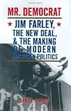 Mr. Democrat: Jim Farley, the New Deal and the Making of Modern American Politics