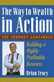 The Way to Wealth in Action: Building a Highly Profitable Business by.Brian Tracy