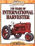 150 Years Of International Harvester: Classic American Tractors