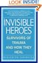 Invisible Heroes: Survivors of Trauma and How They Heal
