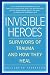 Invisible Heroes: Survivors of Trauma and How They Heal
