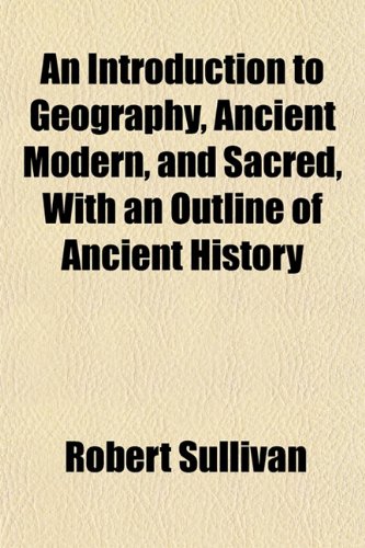 An Introduction to Geography, Ancient Modern, and Sacred, With an Outline of Ancient History