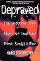 Depraved: The Definitive True Story of H.H. Holmes, Whose Grotesque Crimes Shattered Turn-of-the-Century Chicago