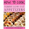 How To Cook Yummy Low-Fat Appetizers - Fast, Easy & Yummy Low-Fat Cookbook Collection, Vol. 1