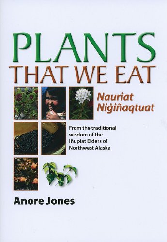 plants that we eat nauriat niginaqtaut from the traditional wisdom of the inupiat elders of northwest alaska