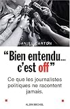 Bien entendu, c'est off : Ce que les journalistes politiques ne vous racontent jamais
