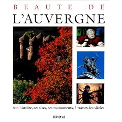 Beaut� de l'Auvergne : Son histoire, ses sites, ses monuments, � travers les si�cles