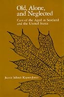 Old, Alone, and Neglected: Care of the Aged in Scotland and the United States (Comparative Studies of Health Systems and Medical Care)