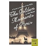 the golden moments of paris a guide to the paris of the 1920s