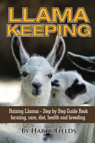 Llama Keeping Raising Llamas - Step by Step Guide Book... farming, care, diet, health and breeding