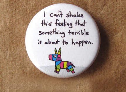 I Can't Shake the Feeling That Something Bad Is Going to Happen -Pinata 1.25" Pinback Button Badge Flair