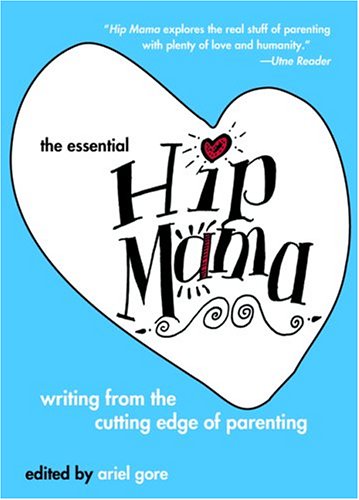 The Essential Hip Mama: Writing from the Cutting Edge of Parenting (Live Girls)