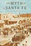 The Myth of Santa Fe: Creating a Modern Regional Tradition